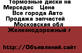 Тормозные диски на Мерседес › Цена ­ 3 000 - Все города Авто » Продажа запчастей   . Московская обл.,Железнодорожный г.